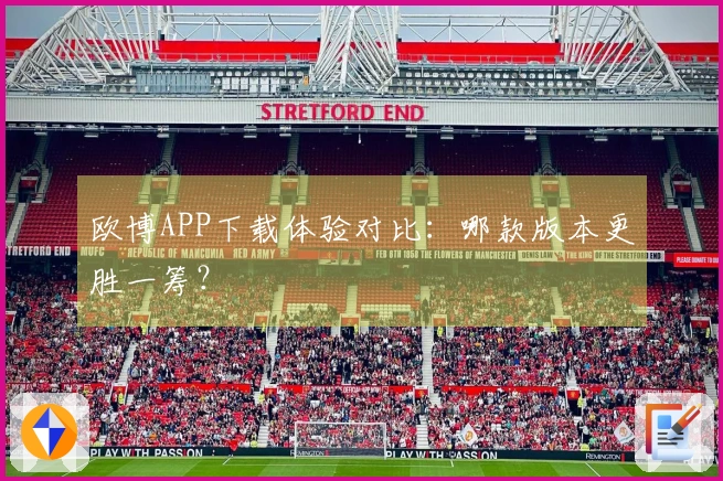 欧博APP下载体验对比：哪款版本更胜一筹？