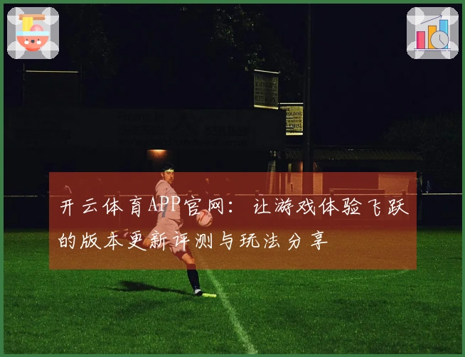 开云体育APP官网：让游戏体验飞跃的版本更新评测与玩法分享