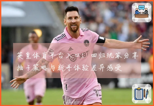 英皇体育平台入口：回归玩家分享抽卡策略与新手体验差异感受