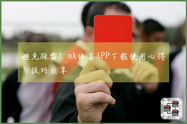 避免踩雷！mk体育APP下载使用心得与技巧分享