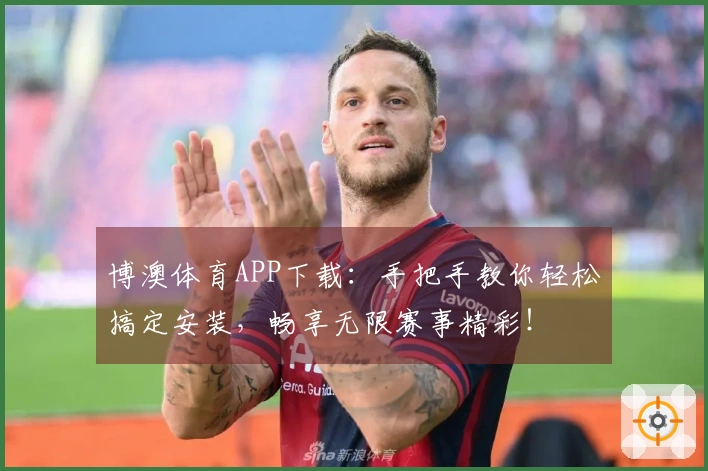 博澳体育APP下载：手把手教你轻松搞定安装，畅享无限赛事精彩！