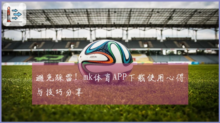 避免踩雷！mk体育APP下载使用心得与技巧分享