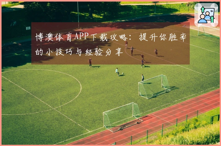 博澳体育APP下载攻略：提升你胜率的小技巧与经验分享