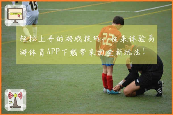 轻松上手的游戏技巧，快来体验易游体育APP下载带来的全新玩法！
