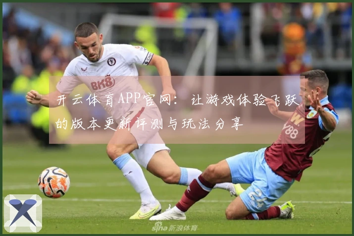 开云体育APP官网：让游戏体验飞跃的版本更新评测与玩法分享